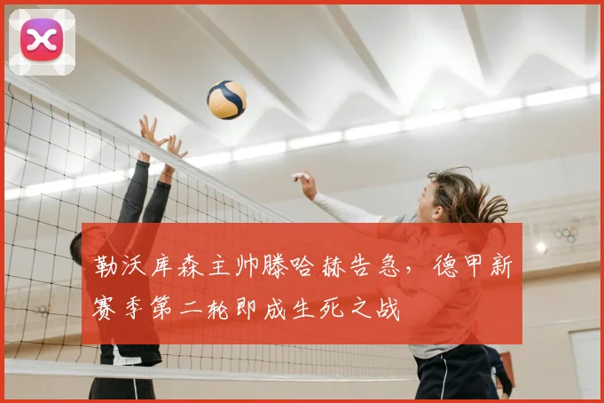 勒沃库森主帅滕哈赫告急，德甲新赛季第二轮即成生死之战