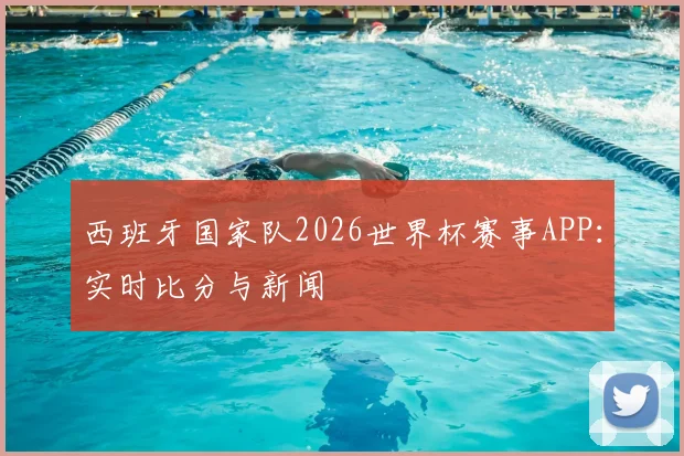 西班牙国家队2026世界杯赛事APP：实时比分与新闻