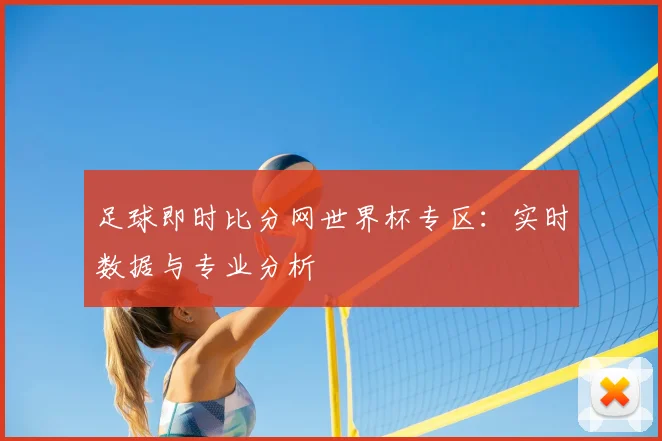 足球即时比分网世界杯专区:实时数据与专业分析