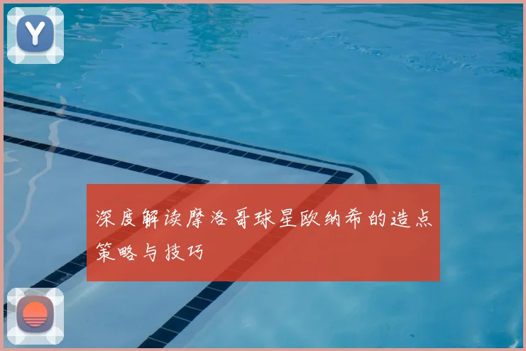 深度解读摩洛哥球星欧纳希的造点策略与技巧