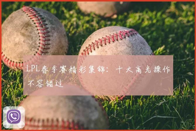 LPL春季赛精彩集锦：十大高光操作不容错过