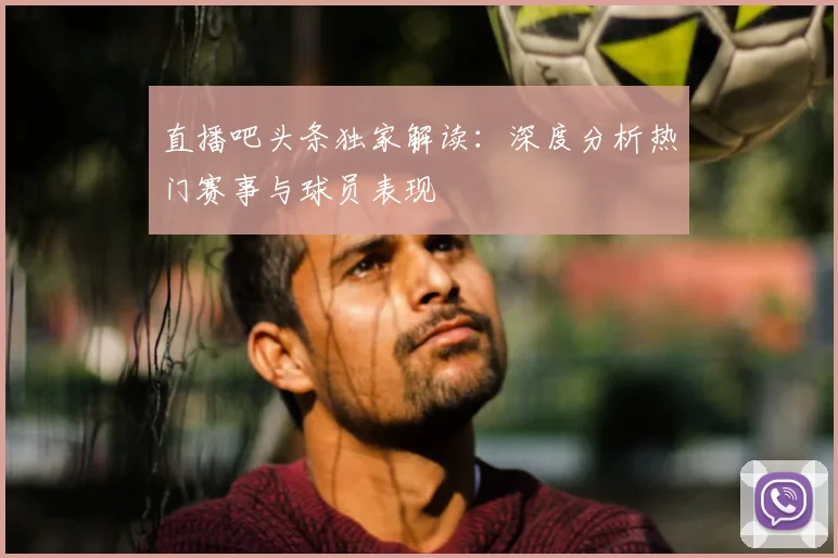 直播吧头条独家解读：深度分析热门赛事与球员表现