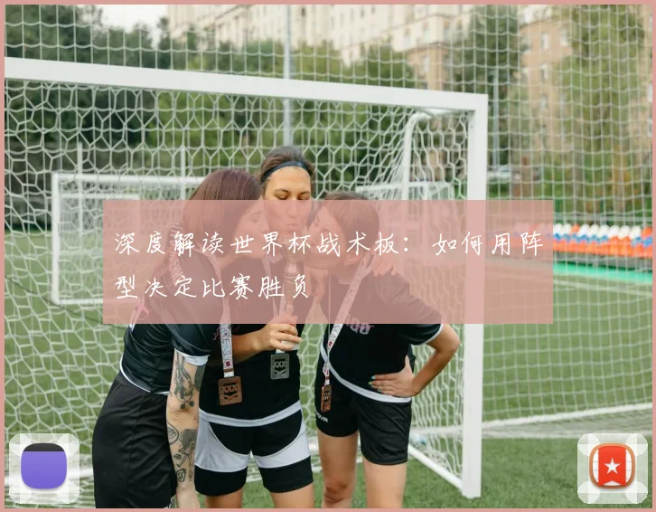 深度解读世界杯战术板：如何用阵型决定比赛胜负