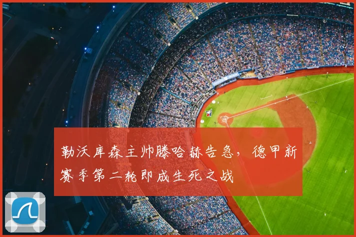 勒沃库森主帅滕哈赫告急，德甲新赛季第二轮即成生死之战