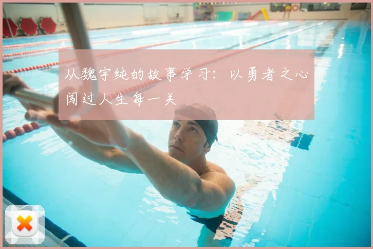 从魏宇纯的故事学习：以勇者之心闯过人生每一关