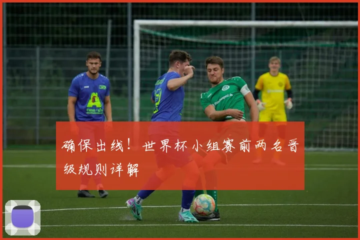 确保出线!世界杯小组赛前两名晋级规则详解