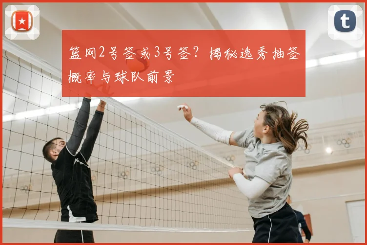 篮网2号签或3号签？揭秘选秀抽签概率与球队前景