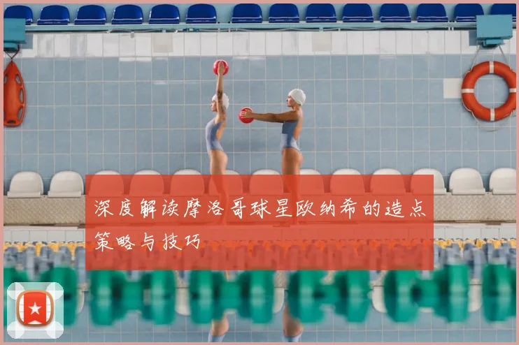 深度解读摩洛哥球星欧纳希的造点策略与技巧