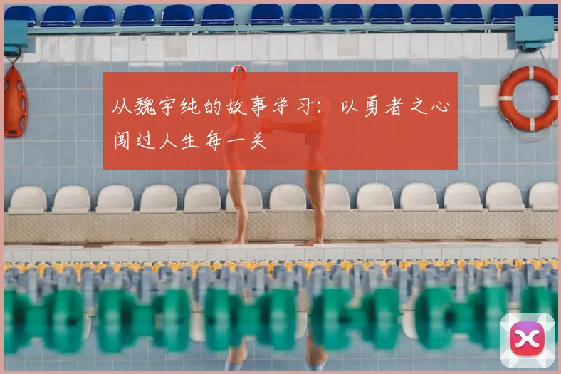 从魏宇纯的故事学习：以勇者之心闯过人生每一关
